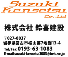 株式会社鈴喜建設〒027-0037岩手県宮古市松山第七地割12-4 TEL/FAX0193-63-1083/e-mail-suzuki-kensetu.1083@tmt.ne.jp